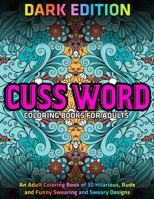 Cuss Word Coloring Books for Adults: DARK EDITION: An Adult Coloring Book of 30 Hilarious, Rude and Funny Swearing and Sweary Designs 167301710X Book Cover