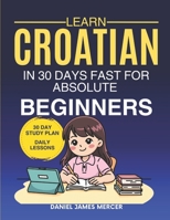 Learn Croatian in 30 Days fast for Absolute Beginners: A Practical Step-by-Step Guide for All Levels of Beginners to Speak Real-Life Croatian B0GZBJTJ9X Book Cover