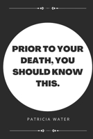 Prior to your death, you should know this. B0BJ7WX668 Book Cover