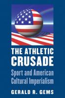 The Athletic Crusade: Sport and American Cultural Imperialism 0803245335 Book Cover