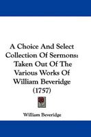 A Choice And Select Collection Of Sermons: Taken Out Of The Various Works Of William Beveridge 1165923920 Book Cover