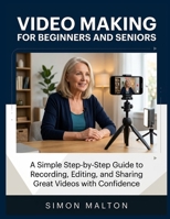 VIDEO MAKING FOR BEGINNERS AND SENIORS: A Simple Step-by-Step Guide to Recording, Editing,and Sharing Great Videos with Confidence B0HJ91BYWV Book Cover