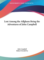 Lost among the Affghans: Being the adventures of John Campbell, otherwise Feringhee Bacha, amongst the wild tribes of Central Asia. Related by himself to Hubert Oswald Fry. With a portrait. 1241159483 Book Cover