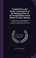 Punjab Rivers and Works. a Description of the Shifting Rivers of the Punjab Plains and of Works on Them, Namely: Inundation Canals, Flood Embankments and River Training Works, with the Principles for  1177356651 Book Cover
