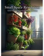 Small Space Revolution: Grow Your Own Food For Health And Freedom B0HDHSF13G Book Cover