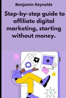 A step-by-step guide to affiliate digital marketing, starting without money. B0CGKNSJ7P Book Cover