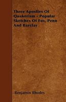 Three Apostles Of Quakerism - Popular Sketches Of Fox, Penn And Barclay 1432531980 Book Cover