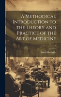 A Methodical Introduction to the Theory and Practice of the Art of Medicine; 1 1020519657 Book Cover