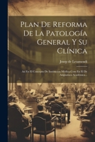 Plan De Reforma De La Patología General Y Su Clínica: Así En El Concepto De Institucion Médica Com En El De Asignatura Académica... 1021310301 Book Cover