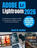 ADOBE LIGHTROOM 2026: A Comprehensive Beginner’s Guide to Learning Photo Editing, Presets & Professional Workflows B0FT1HD1SH Book Cover