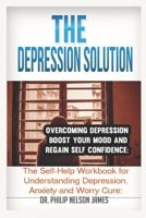 The Depression Solution Overcoming Depression – Boost your Mood and regain Self-confidence: The Self-Help Workbook for Understanding Depression, Anxiety and Worry Cure 1699169748 Book Cover