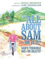 It's All about Sam-Or Is It?: Sam's Terrible Day-Or Billy's? 1452573964 Book Cover