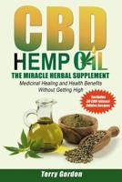 CBD Hemp Oil: The Miracle Herbal Supplement: A Myriad of Medicinal Health & Healing Benefits without the Marijuana THC High, Explained - Includes Bonus 30 CBD-Infused Edibles Recipes 1094845590 Book Cover