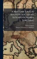 A Magyar Kiràlyi Kegyðri Jog Szent IstvàntÃ3l Mària TerÃ(c)ziàig (Hungarian Edition) 1024746968 Book Cover