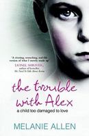 The Trouble with Alex: A Mother's Battle. A Child's Rage. 1847372562 Book Cover