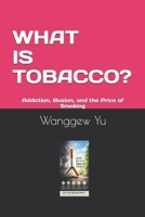 WHAT IS TOBACCO?: Addiction, Illusion, and the Price of Smoking B0H4D9WYGL Book Cover