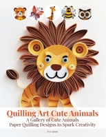 Quilling Art Cute Animals: A Gallery of Cute Animals Paper Quilling Designs to Spark Creativity B0FDG36FXY Book Cover