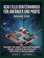 KICAD (10.0.0) BENUTZERHANDBUCH FÜR ANFÄNGER UND PROFIS (AUSGABE 2026): EIN SCHRITT-FÜR-SCHRITT-PRAKTISCHES HANDBUCH ZUM BAU, ENTWERFEN UND HERSTELLEN VON LEITERPLATTENSCHALTUNGEN (German Edition) B0GVJZGVYT Book Cover