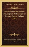 Memoir Of Daniel Arthur McGregor, Late Principal Of Toronto Baptist College 0548715637 Book Cover