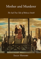 Mother and Murderer: the Sad True Tale of Rebecca Smith 1914407342 Book Cover