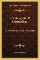 The Religion of Spiritualism: Its Phenomena and Philosophy 1018485163 Book Cover