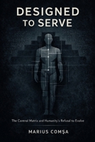 Designed to Serve: The Control Matrix and Humanity’s Refusal to Evolve (The Field of Interaction Series) B0GC3HVJ21 Book Cover