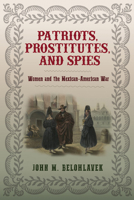 Patriots, Prostitutes, and Spies: Women and the Mexican-American War 0813946409 Book Cover