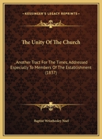 The Unity Of The Church: , Another Tract For The Times, Addressed Especially To Members Of The Establishment 1120767121 Book Cover