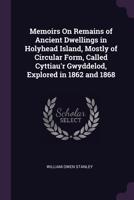 Memoirs On Remains of Ancient Dwellings in Holyhead Island, Mostly of Circular Form, Called Cyttiau'r Gwyddelod, Explored in 1862 and 1868 1377647560 Book Cover