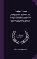 London Trees. Being an Account of the Trees That Succeed in London, with a Descriptive Account of Each Species and Notes on Their Comparative Value and Cultivation. with Guide to Where the Finest Lond 1143750608 Book Cover