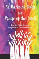 52 Weeks of Song in Praise of the Lord: for the Choir Leader, Organist or Choral Director 1730889352 Book Cover