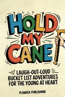 Hold My Cane!: Laugh-out-Loud Bucket List Adventures for the Young at Heart 176352583X Book Cover