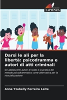 Darsi le ali per la libertà: psicodramma e autori di atti criminali: Gli adolescenti autori di reato e la pratica del metodo psicodrammatico come alternativa per la risocializzazione 6206320030 Book Cover