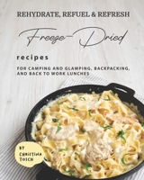 Rehydrate, Refuel & Refresh - Freeze-Dried Recipes: For Camping and Glamping, Backpacking, and Back to Work Lunches B08W7R1LWZ Book Cover