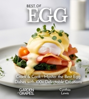 Best of Eggs Cookbook: Crack & Cook - Master the Best Egg Dishes with 100+ Delectable Creations, Pictures Included B0FQKH6MLY Book Cover