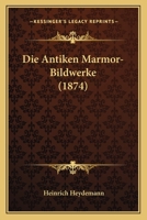 Die Antiken Marmor-Bildwerke (1874) 1168449294 Book Cover