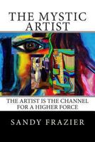 The Mystic Artist: The Artist Is the Channel for a Higher Force 1493781804 Book Cover