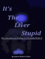 It's The Liver Stupid: An Anti-aging and Healing Art That Really Works 1981276726 Book Cover