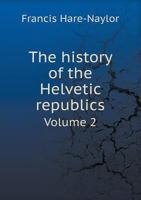 The History of the Helvetic Republics Volume 2 114735796X Book Cover