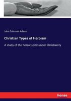 Christian Types of Heroism; a Study of the Heroic Spirit Under Christianity 1360907122 Book Cover