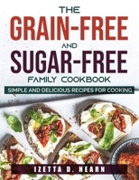 The Grain-Free and Sugar-Free Family Cookbook: Simple and Delicious Recipes for Cooking 180379089X Book Cover