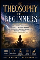 Theosophy for Beginners: A Plain-English Guide to Ancient Wisdom, Karma, Reincarnation, Spiritual Awakening, Hidden Masters, and the Path of the Soul (The Ancient Wisdom Made Simple Series) B0H7C2DDGZ Book Cover