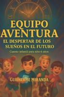 cuento infantil para niño de 6 años: Equipo Aventura: El despertar de los sueños en el futuro (Equipo Aventura – Serie Viajeros del Tiempo) B0G25GJ8PX Book Cover
