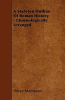 A Skeleton Outline of Roman History - Chronologically Arranged 1446021963 Book Cover