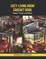 Cozy Living Room Crochet Book: Modern Throws and Pillows B0CS3Z6XL5 Book Cover