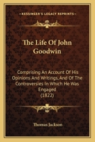 The Life Of John Goodwin: Comprising An Account Of His Opinions And Writings, And Of The Controversies In Which He Was Engaged 1165812274 Book Cover