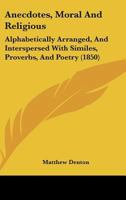 Anecdotes, Moral And Religious: Alphabetically Arranged, And Interspersed With Similes, Proverbs, And Poetry 046960073X Book Cover