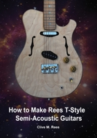 How to Make Rees T-Style Semi-Acoustic Guitars (How to Make Rees Guitars) B08HRZGXDT Book Cover