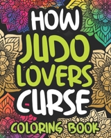 How Judo Lovers Curse: Swearing Coloring Book For Adults, Funny Gift Idea For Men Or Women B08NWJPJG8 Book Cover