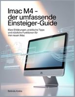 iMac M4 – Der umfassende Einsteiger-Guide: Klare Erklärungen, praktische Tipps und nützliche Funktionen für Ihren neuen iMac B0G4DSDKCY Book Cover